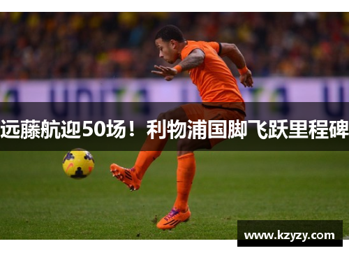 远藤航迎50场！利物浦国脚飞跃里程碑